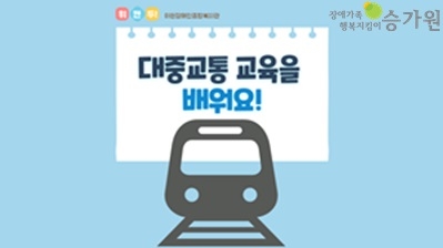 파란색 배경에 대중교통 교육 배우기 라는 글쓰가 써져있는 썸네일 가운데에는 지하철 픽토그램이 있음,우측상단에는 장애가족 행복지킴이 승가원CI